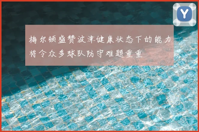 梅尔顿盛赞波津健康状态下的能力将令众多球队防守难题重重