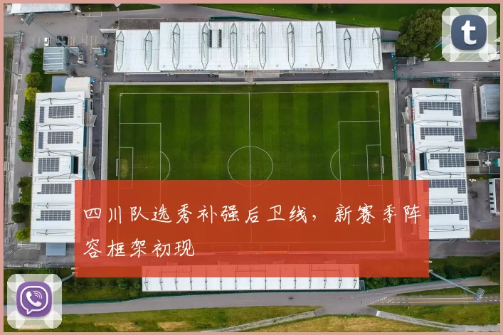 四川队选秀补强后卫线，新赛季阵容框架初现