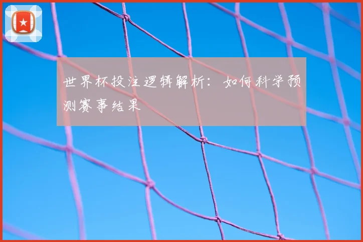 世界杯投注逻辑解析:如何科学预测赛事结果