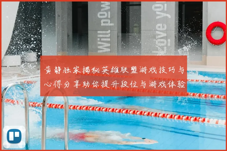 黄静独家揭秘英雄联盟游戏技巧与心得分享助你提升段位与游戏体验