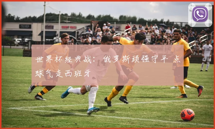 世界杯经典战:俄罗斯顽强守平 点球气走西班牙