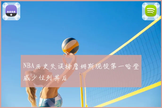 NBA历史失误榜詹姆斯现役第一哈登威少位列其后
