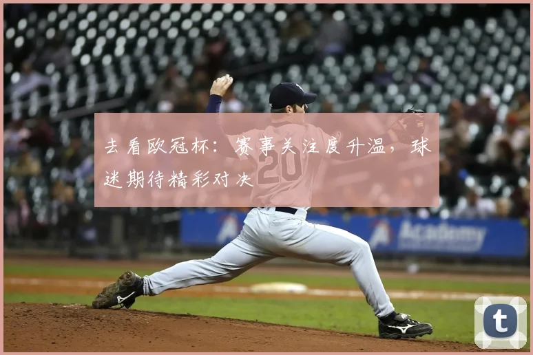 去看欧冠杯：赛事关注度升温，球迷期待精彩对决