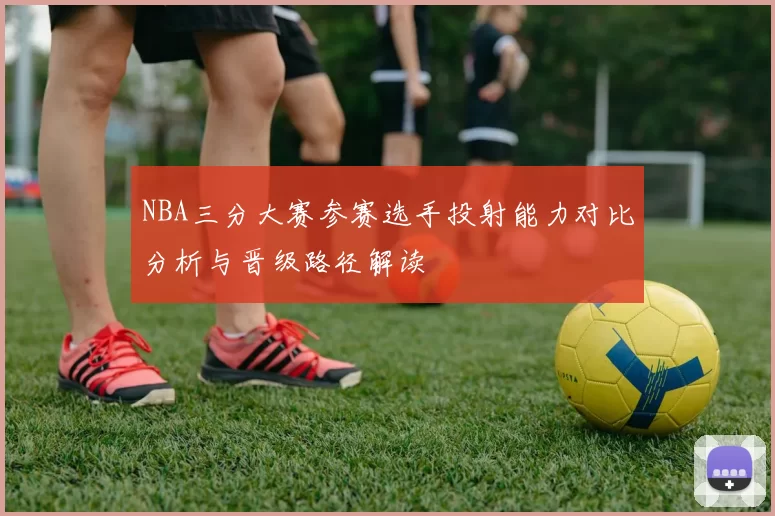 NBA三分大赛参赛选手投射能力对比分析与晋级路径解读