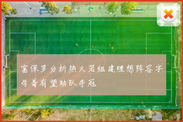 富保罗分析热火若组建理想阵容字母哥有望助队夺冠