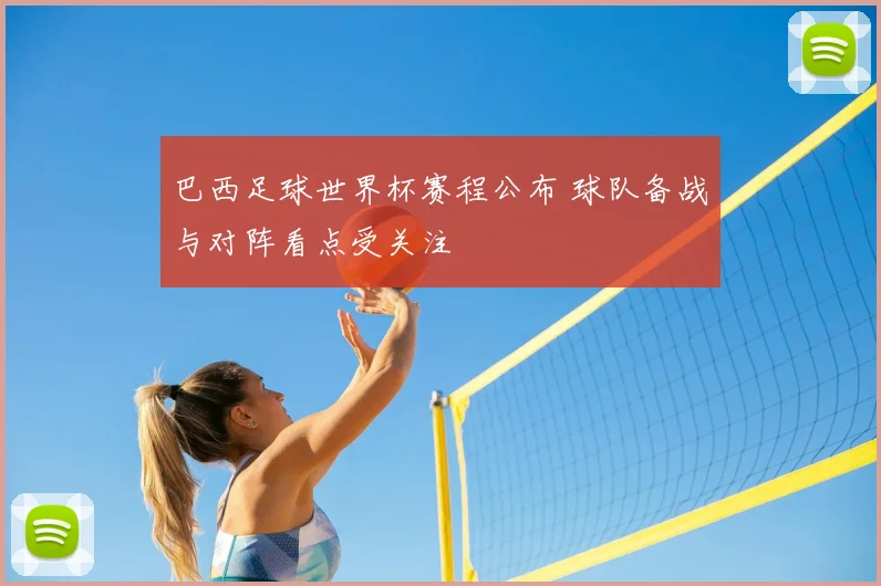 巴西足球世界杯赛程公布 球队备战与对阵看点受关注