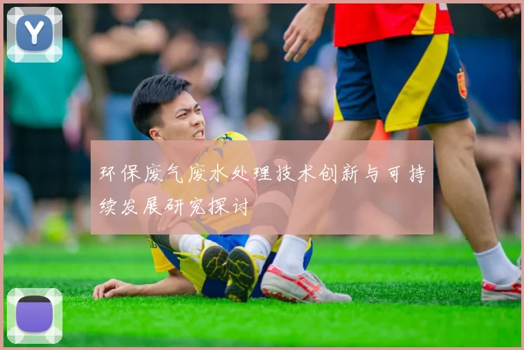 环保废气废水处理技术创新与可持续发展研究探讨