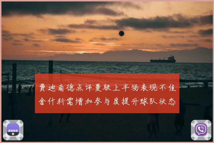 费迪南德点评曼联上半场表现不佳舍什科需增加参与度提升球队状态