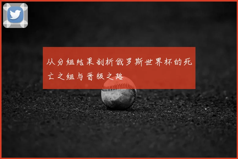 从分组结果剖析俄罗斯世界杯的死亡之组与晋级之路