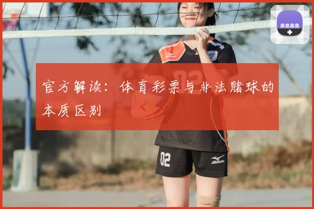 官方解读：体育彩票与非法赌球的本质区别