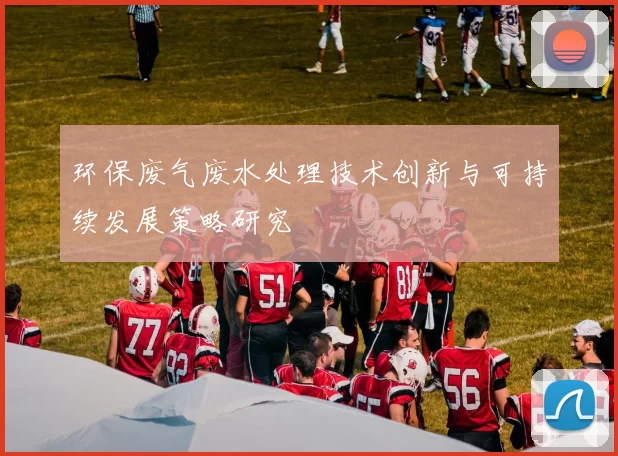 环保废气废水处理技术创新与可持续发展策略研究
