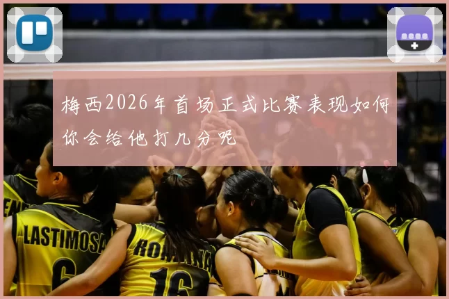 梅西2026年首场正式比赛表现如何你会给他打几分呢