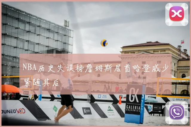 NBA历史失误榜詹姆斯居首哈登威少紧随其后