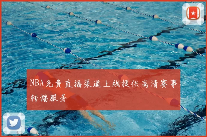 NBA免费直播渠道上线提供高清赛事转播服务