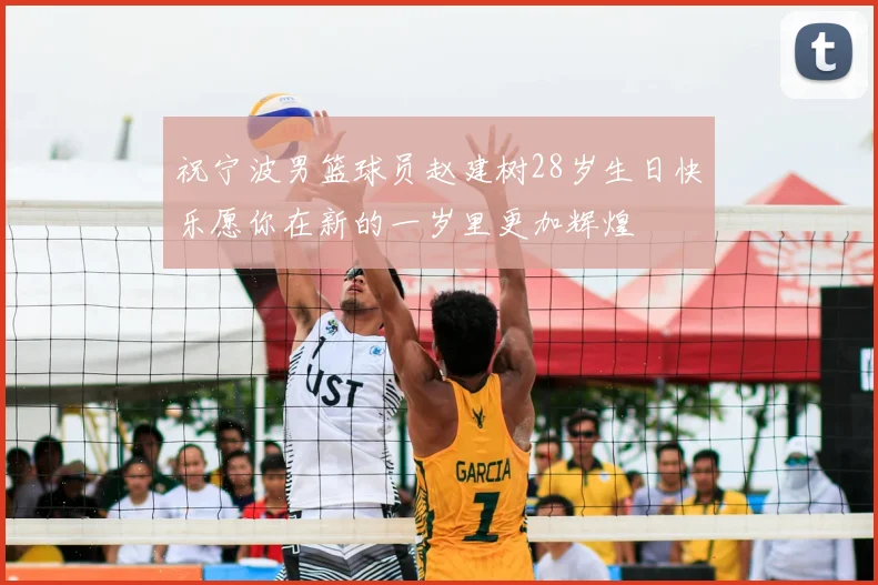祝宁波男篮球员赵建树28岁生日快乐愿你在新的一岁里更加辉煌