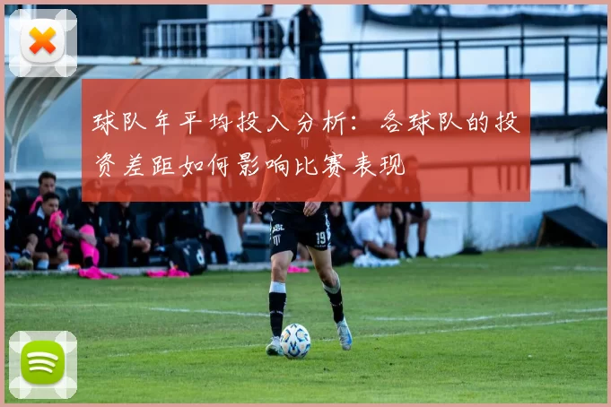 球队年平均投入分析：各球队的投资差距如何影响比赛表现