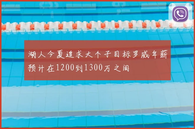 湖人今夏追求大个子目标罗威年薪预计在1200到1300万之间