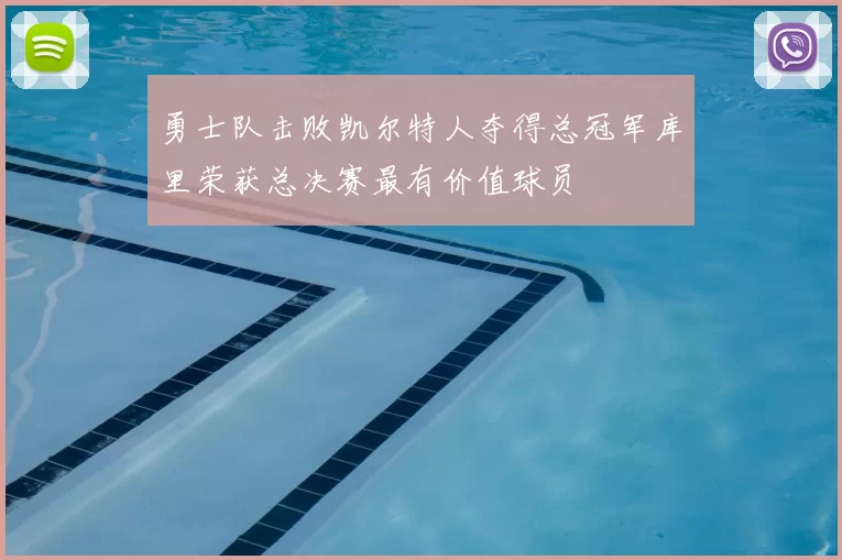 勇士队击败凯尔特人夺得总冠军库里荣获总决赛最有价值球员