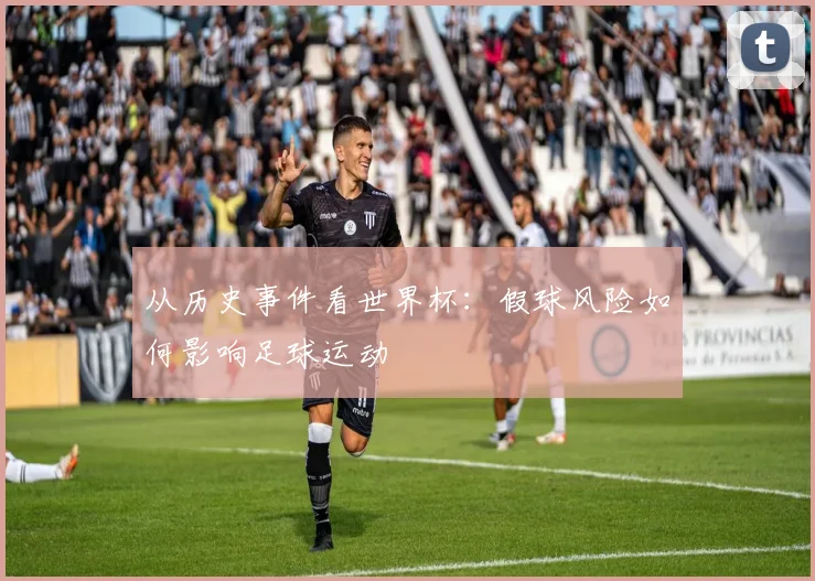 从历史事件看世界杯：假球风险如何影响足球运动