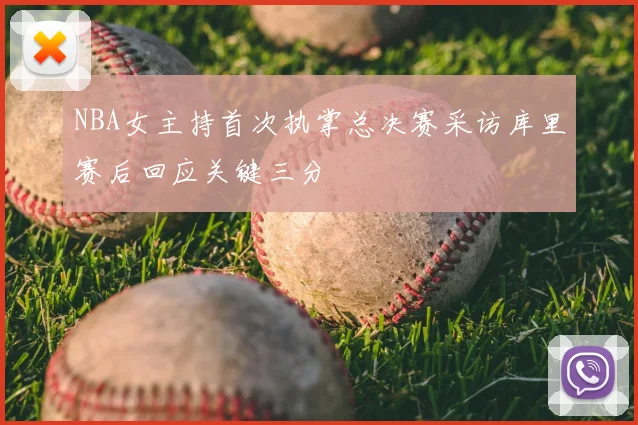 NBA女主持首次执掌总决赛采访库里赛后回应关键三分
