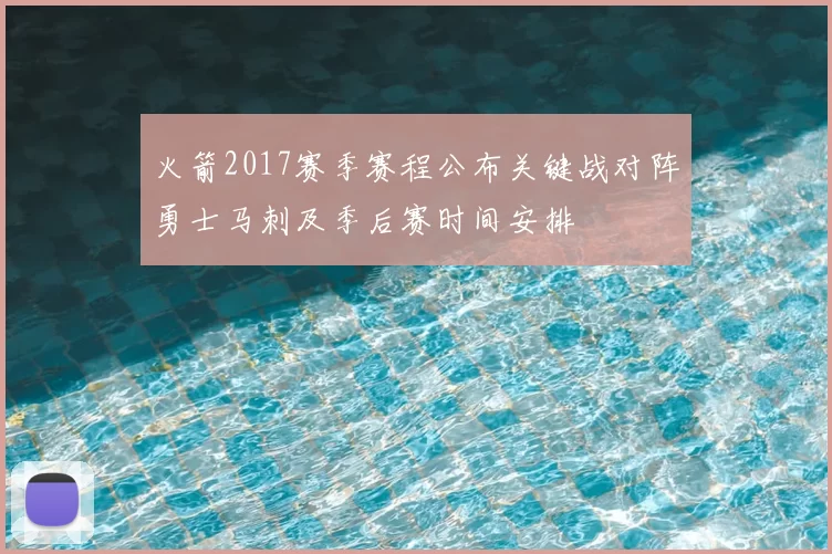 火箭2017赛季赛程公布关键战对阵勇士马刺及季后赛时间安排