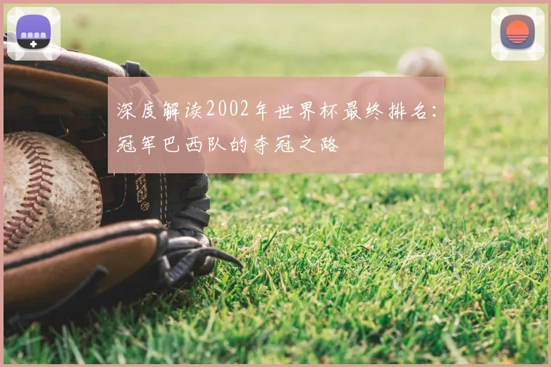 深度解读2002年世界杯最终排名：冠军巴西队的夺冠之路