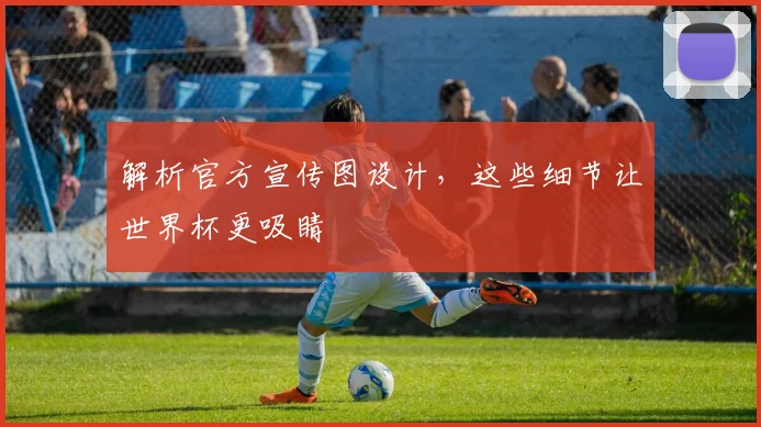 解析官方宣传图设计,这些细节让世界杯更吸睛