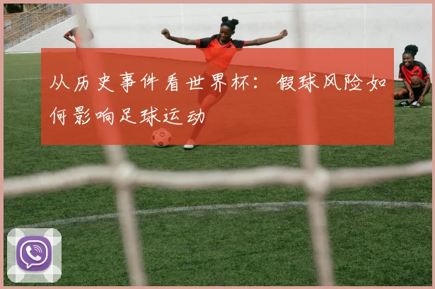 从历史事件看世界杯：假球风险如何影响足球运动