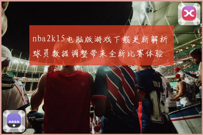 nba2k15电脑版游戏下载更新解析 球员数据调整带来全新比赛体验