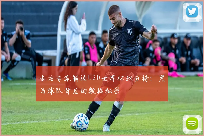 专访专家解读U20世界杯积分榜：黑马球队背后的数据秘密